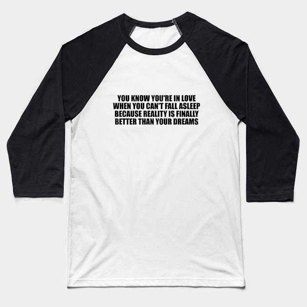 You know you're in love when you can't fall asleep because reality is finally better than your dreams Baseball T-Shirt by D1FF3R3NT